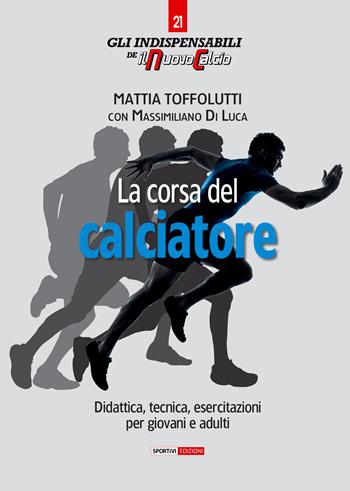 La corsa del calciatore. Didattica, tecnica, esercitazioni per giovani e adulti - Mattia Toffolutti, Massimiliano Di Luca - Libro Correre 2021, Gli indispensabili de Il nuovo calcio | Libraccio.it