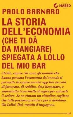 La storia dell'economia (che ti dà da mangiare) spiegata a Lollo del mio bar - Paolo Barnard - Libro MaBED 2015 | Libraccio.it