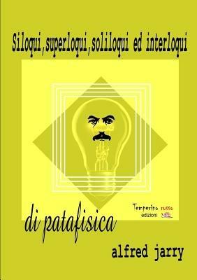 Siloqui, superloqui, soliloqui ed interloqui di patafisica - Alfred Jarry - Libro Temperino Rosso 2014 | Libraccio.it