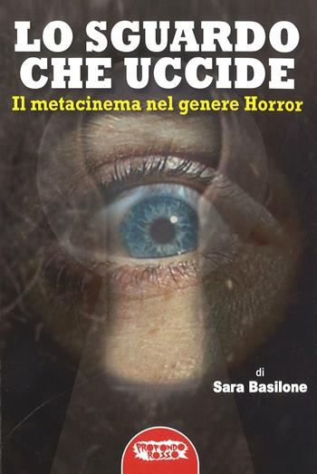 Lo sguardo che uccide. Il metacinema nel genere horror - Sara Basilone - Libro Profondo Rosso 2017, Cinema di fantascienza | Libraccio.it