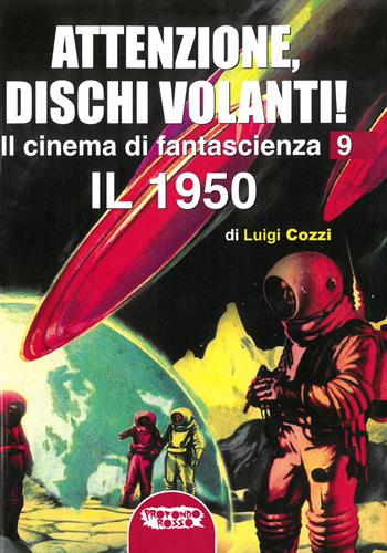 Il cinema di fantascienza. Ediz. illustrata. Vol. 9: Attenzione, Dischi Volanti! Il 1950 - Luigi Cozzi - Libro Profondo Rosso 2020, Cinema di fantascienza | Libraccio.it