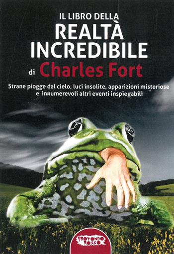 Il libro della realtà incredibile. Strane piogge dal cielo, luci insolite, apparizioni msiteriose e altri eventi inspiegabili - Charles Fort - Libro Profondo Rosso 2021, La grande storia misteriosa | Libraccio.it