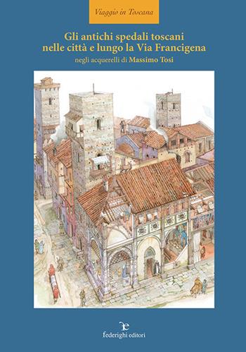 Gli antichi spedali toscani nelle città e lungo la Via Francigena. Ediz. illustrata - Massimo Tosi - Libro Federighi 2018, Viaggio in Toscana | Libraccio.it