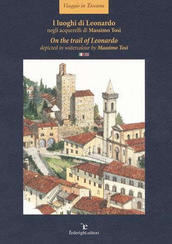I luoghi di Leonardo negli acquerelli di Massimo Tosi- On the trail of Leonardo. Depicted in watercolour by Massimo Tosi. Ediz. italiana e inglese - Massimo Tosi - Libro Federighi 2019, Viaggio in Toscana | Libraccio.it