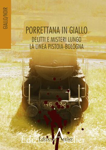 Porrettana in giallo. Delitti e misteri lungo la linea Pistoia-Bologna  - Libro Atelier (Pistoia) 2017, Giallo/Noir | Libraccio.it