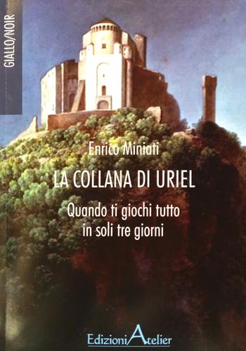 La collana di Uriel. Quando ti giochi tutto in soli tre giorni - Enrico Miniati - Libro Atelier (Pistoia) 2018 | Libraccio.it