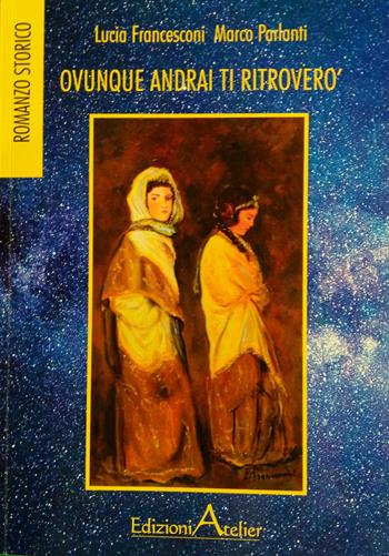 Ovunque andrai ti ritroverò - Francesconi Lucia, Marco Parlanti - Libro Atelier (Pistoia) 2020 | Libraccio.it