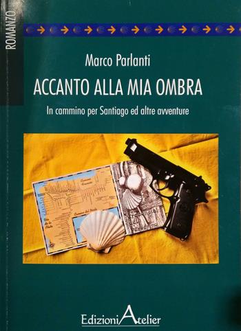 Accanto alla mia ombra. In cammino per Santiago ed altre avventure - Marco Parlanti - Libro Atelier (Pistoia) 2021 | Libraccio.it