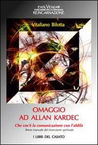 Omaggio ad Allan Kardec. Che cos'è la comunicazione con l'aldilà. Breve manuale del ricercatore spirituale - Vitaliano Bilotta - Libro I Libri del Casato 2014 | Libraccio.it