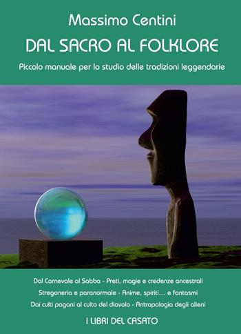 Dal sacro al folklore. Piccolo manuale per lo studio delle tradizioni leggendarie - Massimo Centini - Libro I Libri del Casato 2016 | Libraccio.it