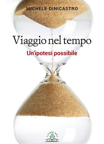 Viaggio nel tempo. Un'ipotesi possibile - Michele Dinicastro - Libro I Libri del Casato 2017 | Libraccio.it