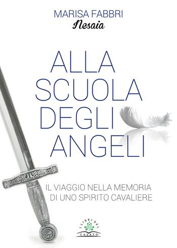 Alla scuola degli angeli. Il viaggio nella memoria di uno spirito cavaliere - Nesaia - Libro I Libri del Casato 2017 | Libraccio.it