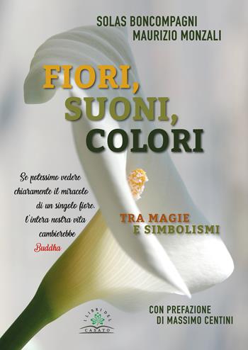 Fiori, suoni, colori. Tra magie e simbolismi - Solas Boncompagni, Maurizio Monzali - Libro I Libri del Casato 2018 | Libraccio.it