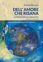 Dell'amore che risana. La dottrina della luce rigeneratrice. L’ermetica scintilla. Guida all’iniziazione e alla pratica ermetica