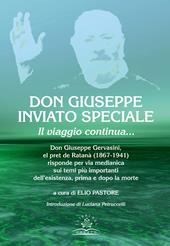 Don Giuseppe inviato speciale. Il viaggio continua... Don Giuseppe Gervasini el pret de Ratanà (1867-1941) risponde per via medianica sui temi più importanti dell'esistenza, prima e dopo la morte