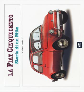 La Fiat 500. Storia di un mito. Ediz. illustrata - Stefano Parenti - Libro 2M 2015, Moto & miti | Libraccio.it