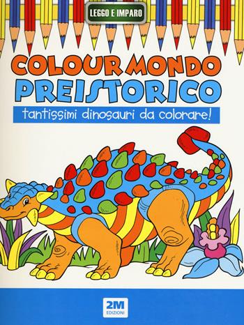 Colour mondo preistorico  - Libro 2M 2015, Leggo e imparo | Libraccio.it