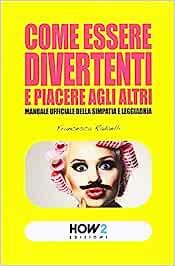Come essere divertenti e piacere agli altri. Manuale ufficiale della simpatia e leggiadria - Francesca Radaelli - Libro How2 2014 | Libraccio.it