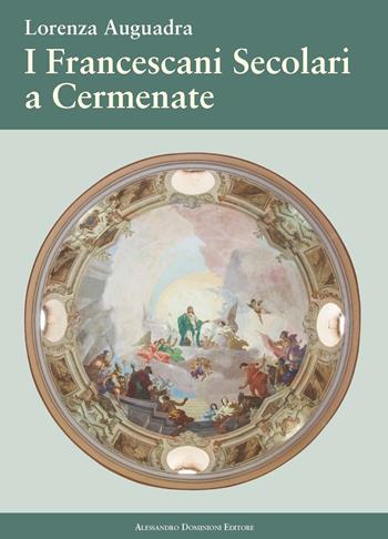 I francescani secolari a Cermenate. Nel 115° anniversario dell'erezione canonica dell'Ordine Francescano Secolare di Cermenate - Lorenza Auguadra - Libro Dominioni 2017 | Libraccio.it