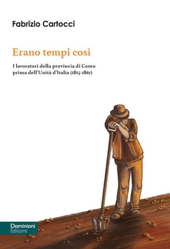 Erano tempi così. I lavoratori della provincia di Como prima dell’Unità d’Italia (1815-1861) - Fabrizio Cartocci - Libro Dominioni 2024 | Libraccio.it