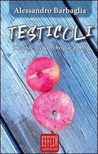 Testicoli. Sempre meglio che due palle - Alessandro Barbaglia - Libro Edizioni Effedì 2014 | Libraccio.it