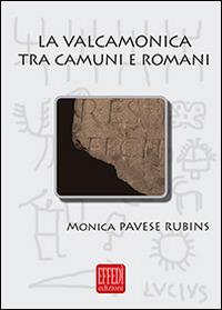 La Valcamonica tra camuni e romani. L'impatto romano in una valle alpina - Monica Pavese Rubins - Libro Edizioni Effedì 2014 | Libraccio.it