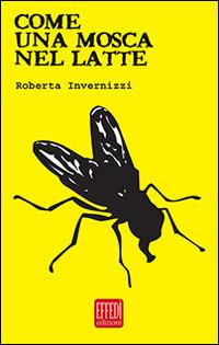 Come una mosca nel latte - Roberta Invernizzi - Libro Edizioni Effedì 2014 | Libraccio.it