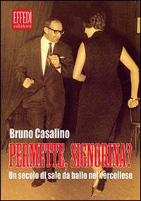 Permette, signorina? Un secolo di sale da ballo nel vercellese - Bruno Casalino - Libro Edizioni Effedì 2014 | Libraccio.it