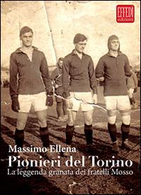 Pionieri del Torino. La leggenda granata dei fratelli Mosso - Massimo Ellena - Libro Edizioni Effedì 2014 | Libraccio.it