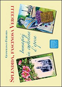 Splendida, fascinosa Vercelli. Immagini in cartoline d'epoca - Gianfranco Ferraris - Libro Edizioni Effedì 2014 | Libraccio.it