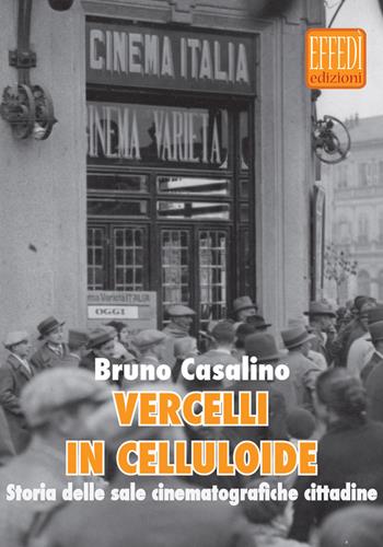 Vercelli in celluloide. Storia delle sale cinematografiche cittadine - Bruno Casalini - Libro Edizioni Effedì 2015 | Libraccio.it