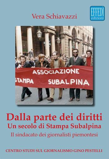 Dalla parte dei diritti. Un secolo di Stampa Subalpina. Il sindacato dei giornalisti piemontesi - Vera Schiavazzi - Libro Edizioni Effedì 2016 | Libraccio.it