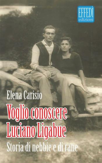 Voglio conoscere Luciano Ligabue. Storie di nebbia e di rane - Elena Carisio - Libro Edizioni Effedì 2016 | Libraccio.it
