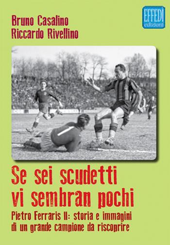 Se sei scudetti vi sembrano pochi. Pietro Ferraris II: storia e immagini di un grande campione da riscoprire - Bruno Casalino, Riccardo Rivellino - Libro Edizioni Effedì 2016 | Libraccio.it