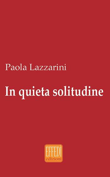 In quieta solitudine - Paola Lazzarini - Libro Edizioni Effedì 2016 | Libraccio.it