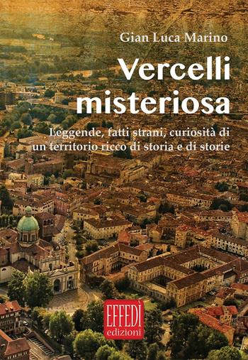 Vercelli misteriosa. Leggende, fatti strani, curiosità di un territorio ricco di storia e storie - Gian Luca Marino - Libro Edizioni Effedì 2016 | Libraccio.it