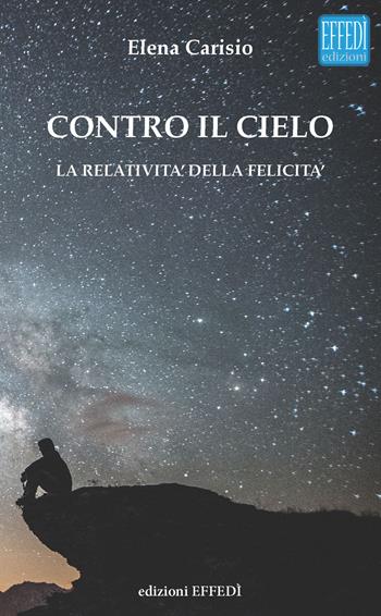 Contro il cielo. La relatività della felicità - Elena Carisio - Libro Edizioni Effedì 2017 | Libraccio.it