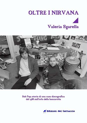 Oltre i Nirvana. Sub Pop Records: storia di una casa discografica dal 1988 sull'orlo della bancarotta - Valeria Sgarella - Libro Edizioni del Gattaccio 2018 | Libraccio.it