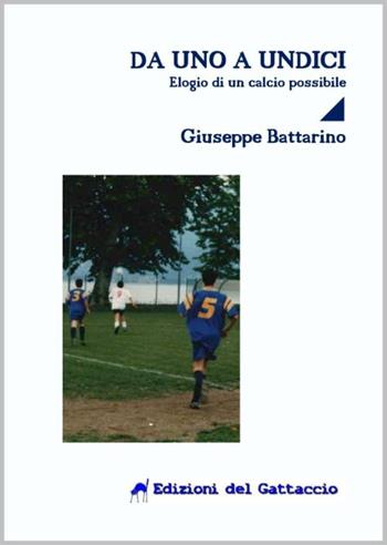 Da uno a undici. Elogio di un calcio possibile - Giuseppe Battarino - Libro Edizioni del Gattaccio 2015, Racconti di sport | Libraccio.it