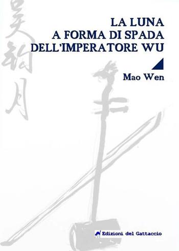 La luna a forma di spada dell'imperatore Wu. Testo cinese a fronte. Ediz. bilingue - Wen Mao - Libro Edizioni del Gattaccio 2019, Narrativa | Libraccio.it
