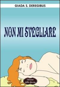 Non mi svegliare - Giada S. Deregibus - Libro Edizioni della Goccia 2014, Verde mela | Libraccio.it