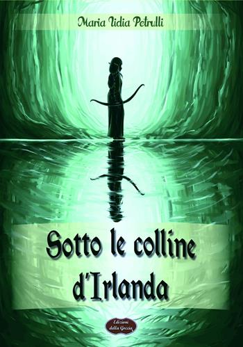 Sotto le colline d'Irlanda - Maria Lidia Petrulli - Libro Edizioni della Goccia 2017, Giallo grano | Libraccio.it