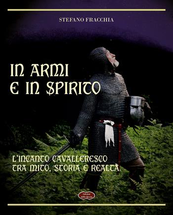 In armi e in spirito. L'incanto cavalleresco tra mito, storia e realtà - Stefano Fracchia - Libro Edizioni della Goccia 2022, Blu oltremare | Libraccio.it