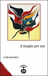 Il meglio per noi - Cecilia Bernabei - Libro Chi Più Ne Art Edizioni 2014 | Libraccio.it