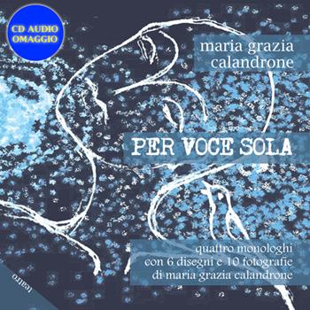 Per voce sola. Quattro monologhi con 6 disegni e 10 fotografie. Con C D Audio - Maria Grazia Calandrone - Libro Chi Più Ne Art Edizioni 2016 | Libraccio.it