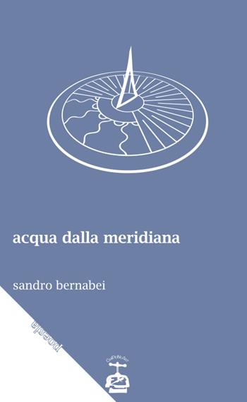 Acqua dalla meridiana - Sandro Bernabei - Libro Chi Più Ne Art Edizioni 2017 | Libraccio.it