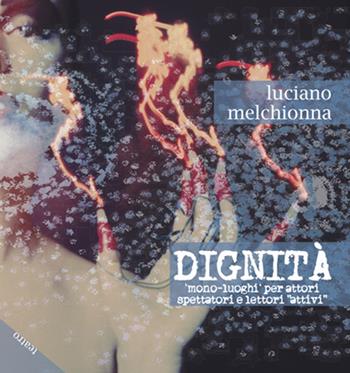 Dignità. Mono-luoghi per attori spettatori e lettori «attivi» - Luciano Melchionna - Libro Chi Più Ne Art Edizioni 2017 | Libraccio.it
