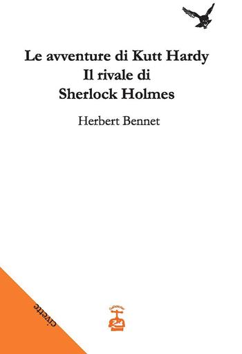 Le avventure di Kutt Hardy. Il rivale di Sherlock Holmes - Herbert Bennet - Libro Chi Più Ne Art Edizioni 2020 | Libraccio.it