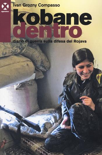 Kobane dentro. Diario di guerra sulla difesa del Rojava - Ivan Grozny Compasso - Libro Agenzia X 2015 | Libraccio.it