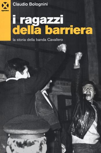 I ragazzi della barriera. La storia della banda Cavallero - Claudio Bolognini - Libro Agenzia X 2015 | Libraccio.it
